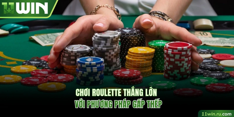 Chơi roulette 11WIN thắng lớn với phương pháp gấp thếp