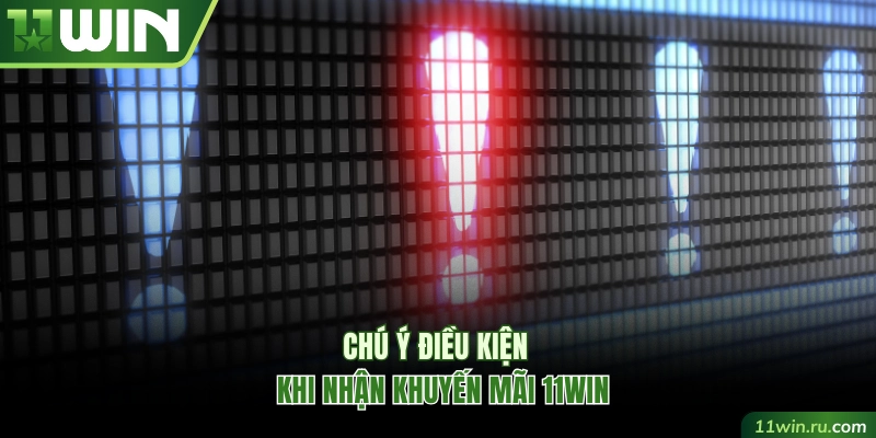 Chú ý điều kiện khi nhận khuyến mãi 11WIN