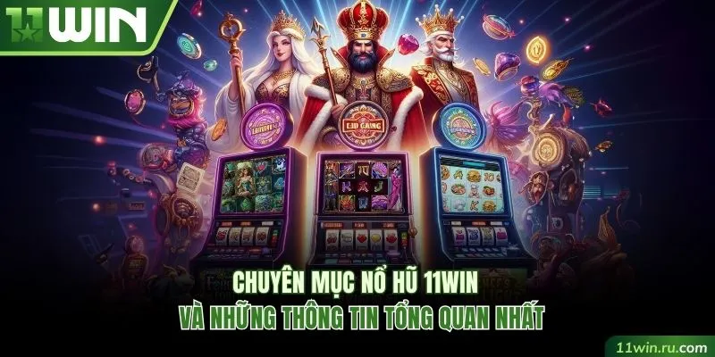 Giới thiệu về chuyên mục nổ hũ 11WIN
