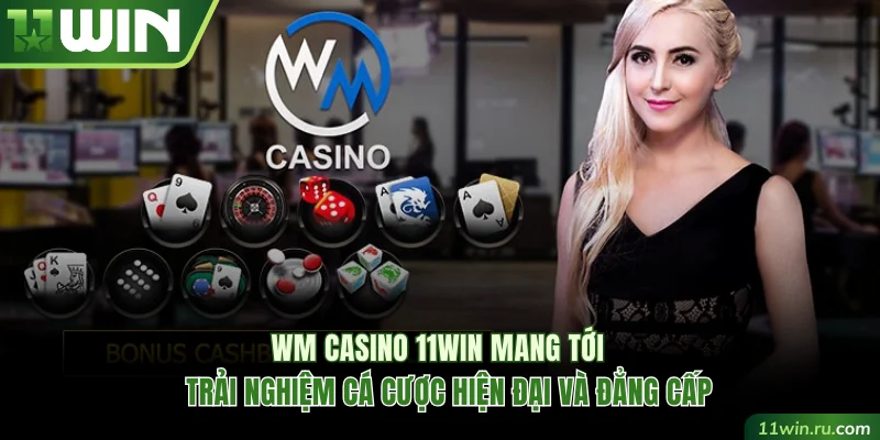 WM Casino 11WIN mang tới trải nghiệm cá cược hiện đại và đẳng cấp